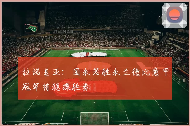 拉诺基亚：国米若胜米兰德比意甲冠军将稳操胜券