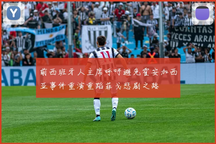 前西班牙人主席呼吁避免霍安加西亚事件重演重蹈菲戈悲剧之路