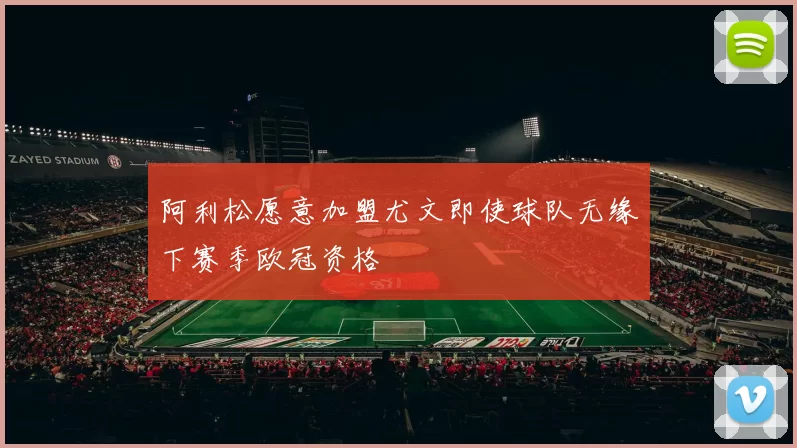 阿利松愿意加盟尤文即使球队无缘下赛季欧冠资格