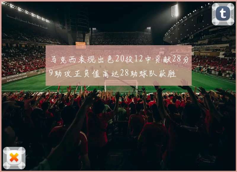 马克西表现出色20投12中贡献28分9助攻正负值高达28助球队获胜
