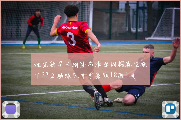 杜克新星卡梅隆布泽尔闪耀赛场砍下32分助球队开季豪取18胜1负