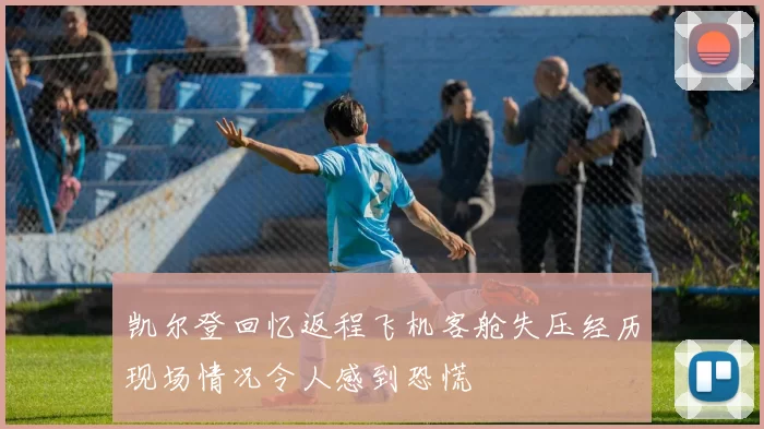 凯尔登回忆返程飞机客舱失压经历现场情况令人感到恐慌