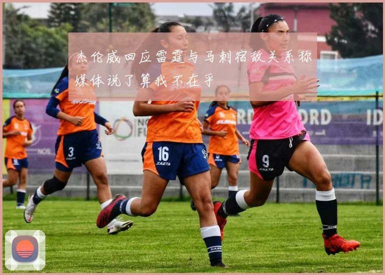 杰伦威回应雷霆与马刺宿敌关系称媒体说了算我不在乎