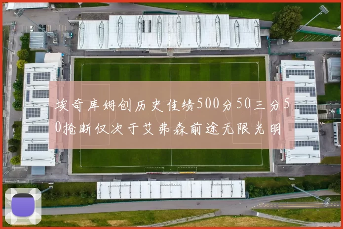 埃奇库姆创历史佳绩500分50三分50抢断仅次于艾弗森前途无限光明