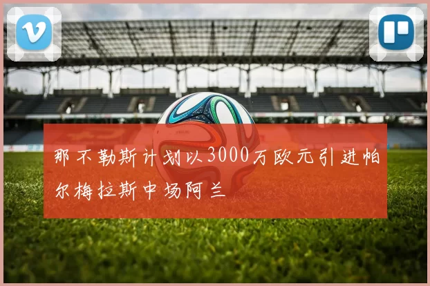 那不勒斯计划以3000万欧元引进帕尔梅拉斯中场阿兰