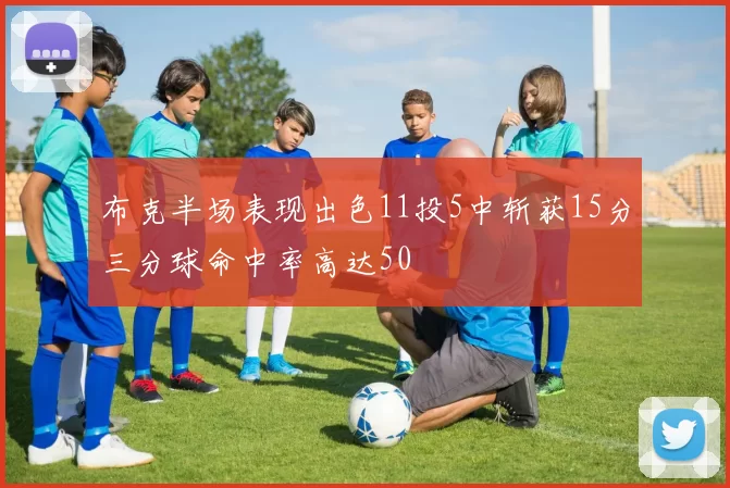 布克半场表现出色11投5中斩获15分三分球命中率高达50
