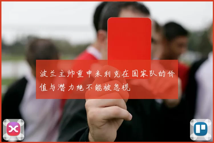 波兰主帅重申米利克在国家队的价值与潜力绝不能被忽视